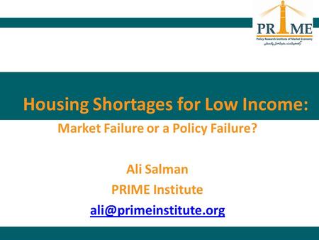 Housing Shortages for Low Income: Market Failure or a Policy Failure? Ali Salman PRIME Institute