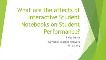 What are the affects of Interactive Student Notebooks on Student Performance? Paige Smith Governor Teacher Network 2014-2015.