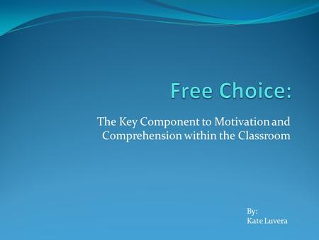 The Key Component to Motivation and Comprehension within the Classroom By: Kate Luvera.