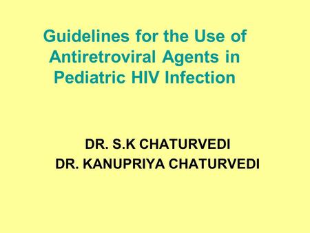 Guidelines for the Use of Antiretroviral Agents in Pediatric HIV Infection DR. S.K CHATURVEDI DR. KANUPRIYA CHATURVEDI.