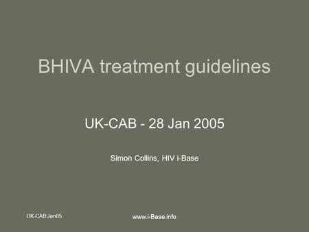 UK-CAB Jan05 www.i-Base.info BHIVA treatment guidelines UK-CAB - 28 Jan 2005 Simon Collins, HIV i-Base.