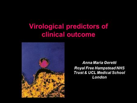 Virological predictors of clinical outcome Anna Maria Geretti Royal Free Hampstead NHS Trust & UCL Medical School London.
