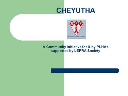 CHEYUTHA A Community Initiative for & by PLHAs supported by LEPRA Society Network of people positive.