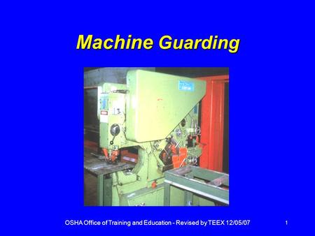 OSHA Office of Training and Education - Revised by TEEX 12/05/07 1 Machine Guarding.