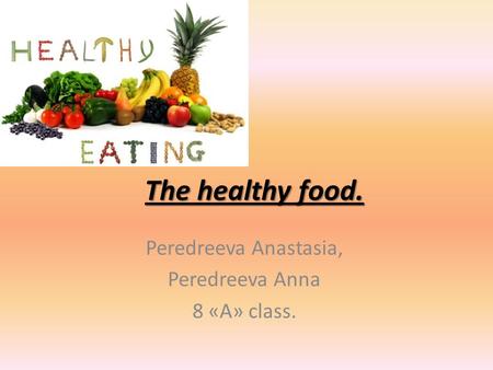 The healthy food. Peredreeva Anastasia, Peredreeva Anna 8 «A» class.