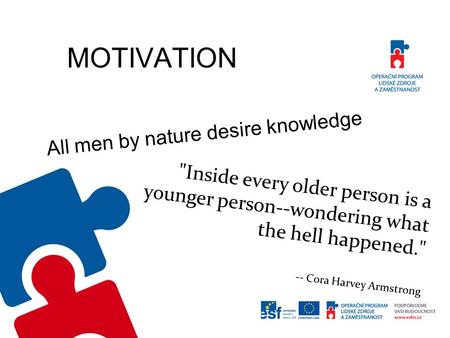 MOTIVATION «All men by nature desire knowledge» Inside every older person is a younger person--wondering what the hell happened. -- Cora Harvey Armstrong.