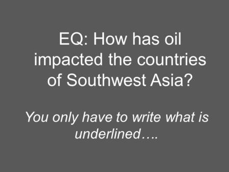 EQ: How has oil impacted the countries of Southwest Asia? You only have to write what is underlined….