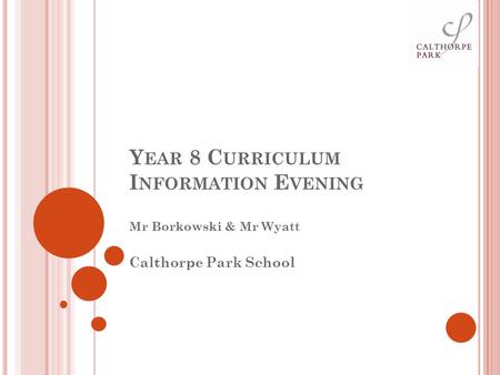 Y EAR 8 C URRICULUM I NFORMATION E VENING Mr Borkowski & Mr Wyatt Calthorpe Park School.