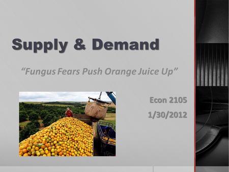 Supply & Demand “Fungus Fears Push Orange Juice Up” Econ 2105 1/30/2012.
