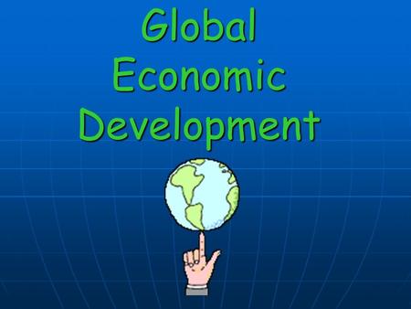 Global Economic Development What is “development”? Development is the process by which a nation improves the economic, political, and social well- being.