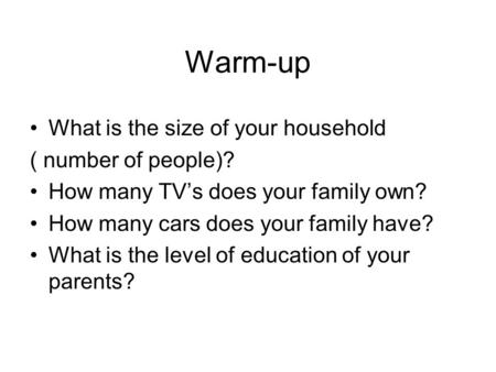 Warm-up What is the size of your household ( number of people)? How many TV’s does your family own? How many cars does your family have? What is the level.