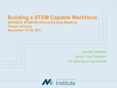 Building a STEM Capable Workforce AIA/NDIA STEM Workforce Division Meeting Tempe, Arizona November 15-16, 2011 Jennifer McNelly Senior Vice President The.