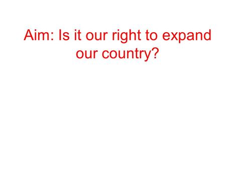 Aim: Is it our right to expand our country?. What do you see?