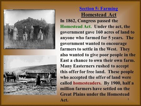 1 Section 5: Farming Homestead Act In 1862, Congress passed the Homestead Act. Under the act, the government gave 160 acres of land to anyone who farmed.