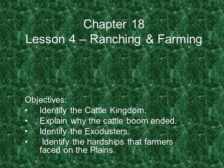 Chapter 18 Lesson 4 – Ranching & Farming Objectives: Identify the Cattle Kingdom. Explain why the cattle boom ended. Identify the Exodusters. Identify.