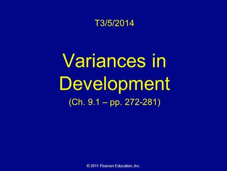 © 2011 Pearson Education, Inc. T3/5/2014 Variances in Development (Ch. 9.1 – pp. 272-281)