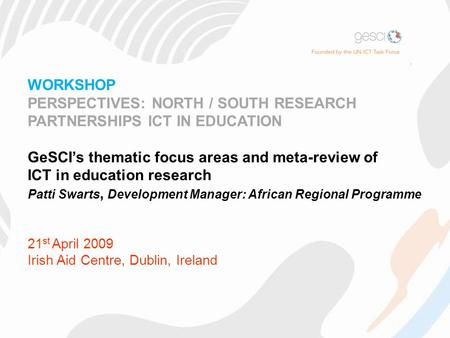 WORKSHOP PERSPECTIVES: NORTH / SOUTH RESEARCH PARTNERSHIPS ICT IN EDUCATION GeSCI’s thematic focus areas and meta-review of ICT in education research Patti.