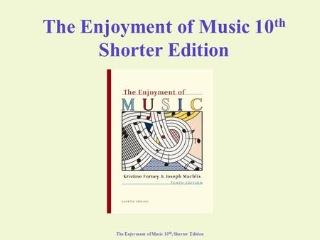 The Enjoyment of Music 10 th, Shorter Edition The Enjoyment of Music 10 th Shorter Edition.