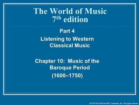 © 2010 The McGraw-Hill Companies, Inc. All rights reserved The World of Music 7 th edition Part 4 Listening to Western Classical Music Chapter 10: Music.