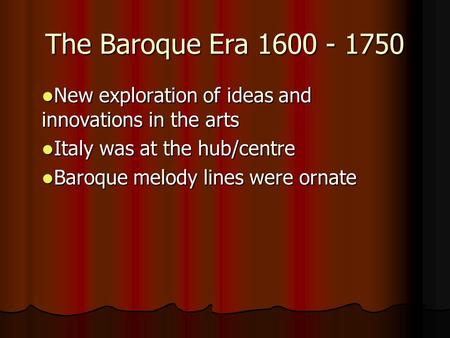 The Baroque Era 1600 - 1750 New exploration of ideas and innovations in the arts New exploration of ideas and innovations in the arts Italy was at the.