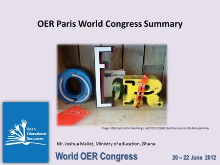 World OER Congress 20 – 22 June 2012 OER Paris World Congress Summary Mr. Joshua Mallet, Ministry of education, Ghana Image: