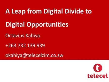 A Leap from Digital Divide to Digital Opportunities Octavius Kahiya +263 732 139 939