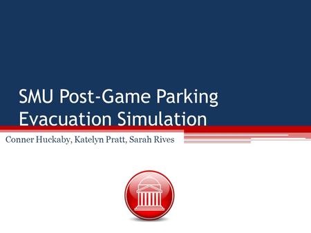 SMU Post-Game Parking Evacuation Simulation Conner Huckaby, Katelyn Pratt, Sarah Rives.