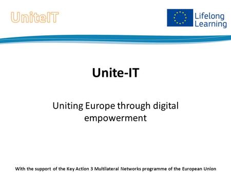 Unite-IT Uniting Europe through digital empowerment With the support of the Key Action 3 Multilateral Networks programme of the European Union.