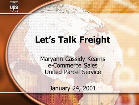 Let’s Talk Freight Maryann Cassidy Kearns e-Commerce Sales United Parcel Service January 24, 2001.