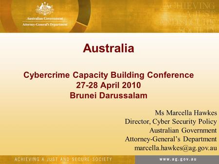 Australia Cybercrime Capacity Building Conference 27-28 April 2010 Brunei Darussalam Ms Marcella Hawkes Director, Cyber Security Policy Australian Government.