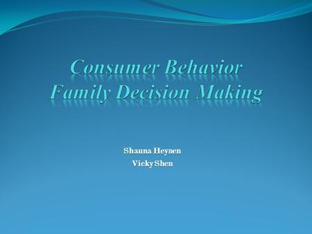 Shauna Heynen Vicky Shen. Table of Content Introduction Family Decision Making Individual Decision Making Differences Similarities Marketing to Families.
