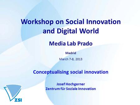 Workshop on Social Innovation and Digital World Media Lab Prado Madrid March 7-8, 2013 Conceptualising social innovation Josef Hochgerner Zentrum für Soziale.