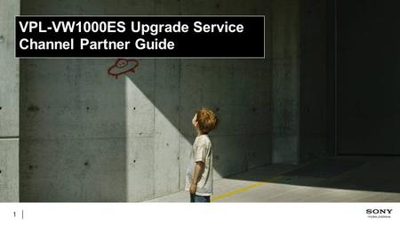 1 VPL-VW1000ES Upgrade Service Channel Partner Guide.