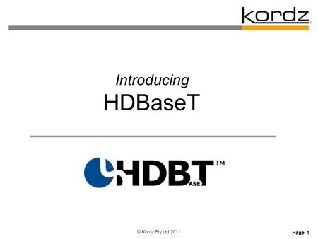 Page 1 © Kordz Pty Ltd 2011 Introducing HDBaseT. Page 2 © Kordz Pty Ltd 2011 Overview  About HDBaseT Alliance  HDBaseT History  Types of HDBaseT Devices.