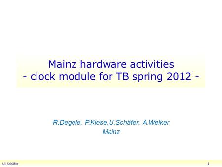 Mainz hardware activities - clock module for TB spring 2012 - R.Degele, P.Kiese,U.Schäfer, A.Welker Mainz Uli Schäfer 1.