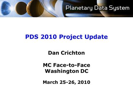 PDS 2010 Project Update Dan Crichton MC Face-to-Face Washington DC March 25-26, 2010.
