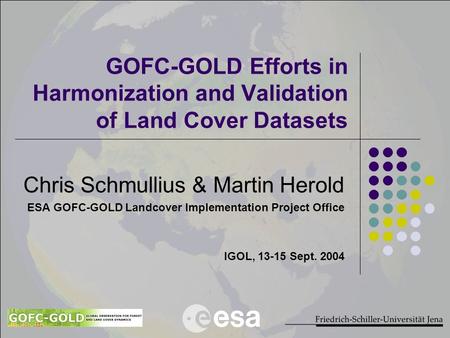 GOFC-GOLD Efforts in Harmonization and Validation of Land Cover Datasets Chris Schmullius & Martin Herold ESA GOFC-GOLD Landcover Implementation Project.
