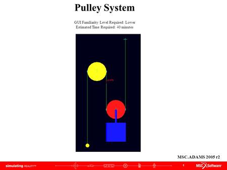1 Pulley System GUI Familiarity Level Required: Lower Estimated Time Required: 40 minutes MSC.ADAMS 2005 r2.