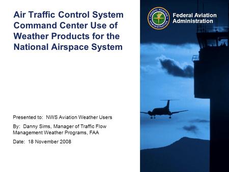 Presented to: NWS Aviation Weather Users By: Danny Sims, Manager of Traffic Flow Management Weather Programs, FAA Date: 18 November 2008 Federal Aviation.