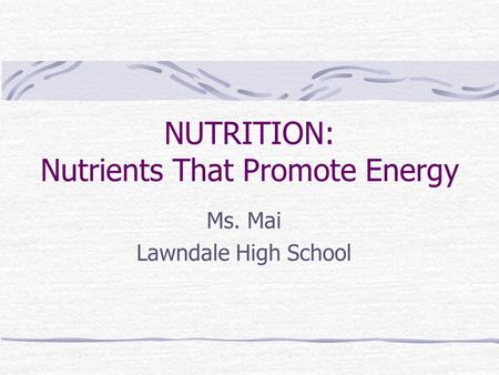NUTRITION: Nutrients That Promote Energy Ms. Mai Lawndale High School.