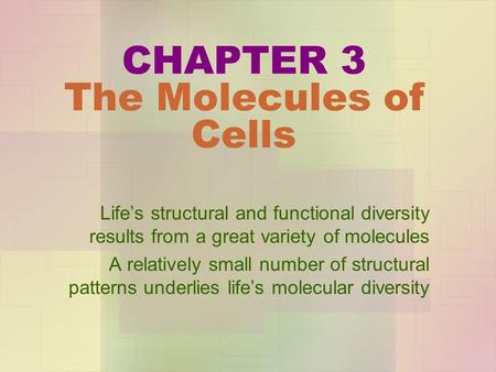 CHAPTER 3 The Molecules of Cells Life’s structural and functional diversity results from a great variety of molecules A relatively small number of structural.