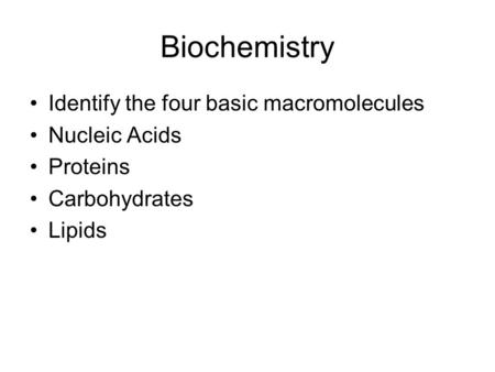 Biochemistry Identify the four basic macromolecules Nucleic Acids Proteins Carbohydrates Lipids.