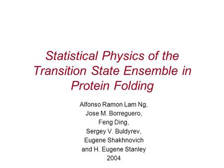 Statistical Physics of the Transition State Ensemble in Protein Folding Alfonso Ramon Lam Ng, Jose M. Borreguero, Feng Ding, Sergey V. Buldyrev, Eugene.