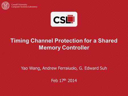 Timing Channel Protection for a Shared Memory Controller Yao Wang, Andrew Ferraiuolo, G. Edward Suh Feb 17 th 2014.