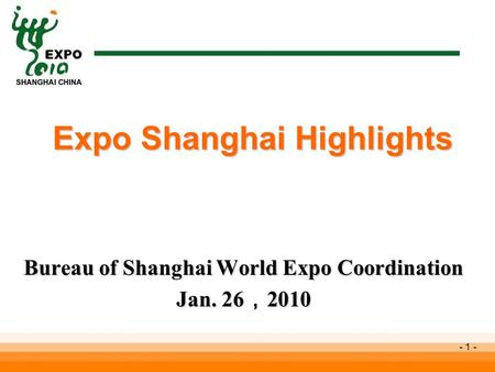 - 1 - Bureau of Shanghai World Expo Coordination Jan. 26 ， 2010 Expo Shanghai Highlights Expo Shanghai Highlights.