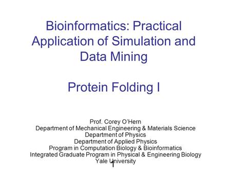 Bioinformatics: Practical Application of Simulation and Data Mining Protein Folding I Prof. Corey O’Hern Department of Mechanical Engineering & Materials.