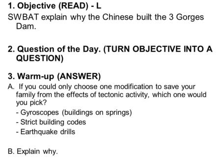 1. Objective (READ) - L SWBAT explain why the Chinese built the 3 Gorges Dam. 2. Question of the Day. (TURN OBJECTIVE INTO A QUESTION) 3. Warm-up (ANSWER)