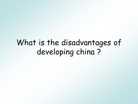 What is the disadvantages of developing china ? The disadvantages pollution The health comes down Big divides between rich and poor The history taken.