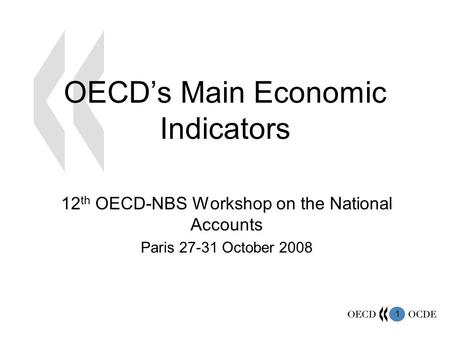 1 OECD’s Main Economic Indicators 12 th OECD-NBS Workshop on the National Accounts Paris 27-31 October 2008.