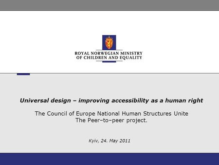 Universal design – improving accessibility as a human right The Council of Europe National Human Structures Unite The Peer–to–peer project. Kyiv, 24. May.